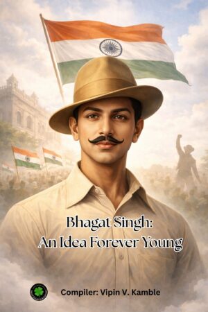 Bhagat Singh:  An Idea Forever Young. Compiler: Vipin V. Kamble