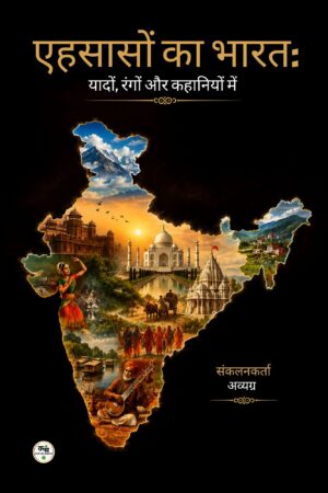 एहसासों का भारत: यादों, रंगों और कहानियों में, संकलनकर्ता: अव्यग्र