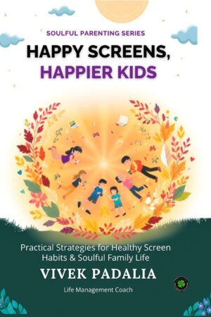 Happy Screens, Happier Kids: Practical Strategies for Healthy Screen Habits & Soulful Family Life, Vivek Padalia